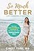 So Much Better: Life-Changing Strategies to Develop Calm, Confidence & Curiosity to Become Your Own Inspiring Success Story