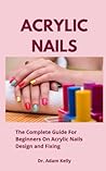 Acrylic Nails: The Complete Guide For Beginners On Acrylic Nails Design and Fixing