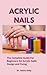 Acrylic Nails: The Complete Guide For Beginners On Acrylic Nails Design and Fixing