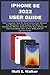 IPHONE SE 2022 USER GUIDE: The Complete Step By Step Instruction Manual For Beginners & Seniors On How To Effectively Master & Use The New iPhone SE ... & Tricks (Tech And Mobile Devices Guides)