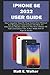 IPHONE SE 2022 USER GUIDE: The Complete Step By Step Instruction Manual For Beginners & Seniors On How To Effectively Master & Use The New iPhone SE 3rd Generation Like A Pro. With iOS Tips & Tricks