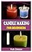 CANDLE MAKING FOR BEGINNERS: A Complete Guide On How To Make Candle