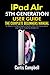 iPad Air 5th Generation User Guide: The Complete Beginners Manual to Master the New Apple iPad Air 2022 (5th Generation) and Tips & Tricks for iPadOS 15