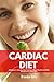 Cardiac Diet: A Beginner's Step-by-Step Guide To a Heart Healthy Life with Recipes and a Meal Plan: With Recipes and a Meal Plan
