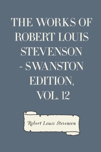 The Works of Robert Louis Stevenson - Swanston Edition, Vol. 12