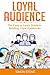 Loyal Audience: The Easy to Learn Guide in Building Loyal Audiences