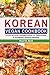 Korean Vegan Cookbook: A Step-by-step Cooking Guide Of Traditional & Authentic Korean Recipes