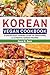 Korean Vegan Cookbook: A Step-by-step Cooking Guide Of Traditional & Authentic Korean Recipes