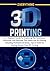 EVERYTHING 3D PRINTING: A-Z Mastery Guide for Exploring the Hardware, Software, and Services That Make the 3D Printing Including Professional Hacks, ... from 3D Printing (3D PRINTING MADE EASY)