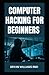 COMPUTER HACKING FOR BEGINNERS: A Guide To Computer Programming, Websites Hacking, Coding And Cyber Security
