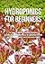 Hydroponics for Beginners: The Complete Guide to Hydroponic Gardening, Designing and Building Inexpensive DIY Hydroponic Systems, And Growing Vegetables, Fruits, and Herbs in Water