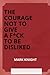 THE COURAGE NOT TO GIVE A F*CK TO BE DISLIKED: An amazing Counterintuitive Approach for not pleasing everyone, Free yourself, and start living a good life