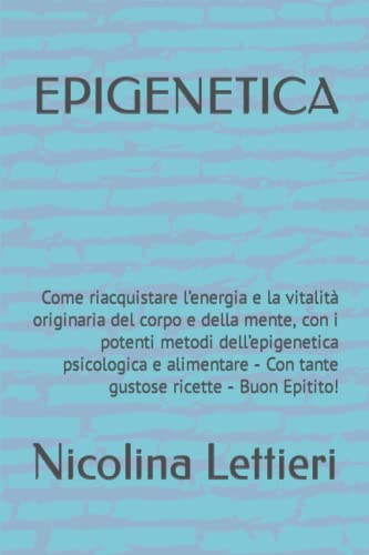 EPIGENETICA: Come riacquistare l’energia e la vitalità originaria del corpo e della mente, con i potenti metodi dell’epigenetica psicologica e ... (- Saperne di più -) (Italian Edition)