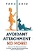 Avoidant Attachment No More!: Discover The Effective Strategy To Strive Towards Secure Attachment Style In Relationships