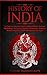 History of India: A Concise Introduction to Indian History, Culture, Mythology, Religion, Gandhi, Characters, Empires, Achievements & More Throughout The Ages