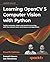 Learning OpenCV 5 Computer Vision with Python: Tackle computer vision and machine learning with the newest tools, techniques and algorithms, 4th Edition