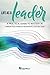 Life as a Leader: A Practical Guide to Mastery in Communication, Workplace Relationships, & Building Teams