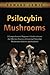 Psilocybin Mushrooms: A Comprehensive Beginner’s Guide to Learn the Effective Process of Growing Psilocybin Mushrooms Indoors and Outdoors