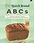 The Quick Bread ABCs: Almost-Instant Quick Bread Recipes for Bread Enthusiasts
