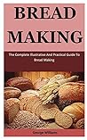 Bread Making: The Complete Illustrative And Practical Guide To Bread Making