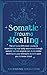 Somatic Trauma Healing: The At-Home DIY Crash Course in Experiencing True Body Awareness Through Somatic Secrets Anyone Can Do & Insider Techniques Your Therapist Doesn't Want You to Know About
