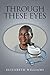 THROUGH THESE EYES