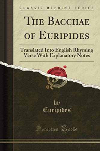 The Bacchae of Euripides (Classic Reprint): Translated Into English Rhyming Verse With Explanatory Notes
