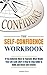 The Self-Confidence Workbook: If You Believed More in Yourself, What Would Your Life Look Like? A Step by Step Guide to Build and Boost Self-Esteem