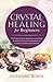Crystal Healing for Beginners: The Perfect Guide for Beginners to understand the mental and Spiritual Healing power of Crystals for the mind, heart and Soul