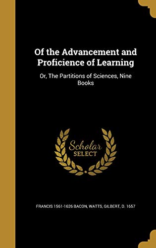 Of the Advancement and Proficience of Learning: Or, The Partitions of Sciences, Nine Books