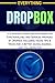 EVERYTHING DROPBOX: A-Z Mastery Guide for Exploring the Functionalities and Services provided by Dropbox Including Hacks, Tips & Tricks for A Better Saving, Sharing and Collaboration