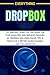 EVERYTHING DROPBOX: A-Z Mastery Guide for Exploring the Functionalities and Services provided by Dropbox Including Hacks, Tips & Tricks for A Better Saving, Sharing and Collaboration