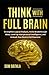 Think With Full Brain: Strengthen Logical Analysis, Invite Breakthrough Ideas, Level-up Interpersonal Intelligence, and Unleash Your Brain’s Full Potential (Power-Up Your Brain)