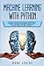 Machine Learning with Python: A Step by Step Guide for Absolute Beginners to Program Artificial Intelligence with Python. Neural Networks and Data Science from Pre-Processing to Deep Learning