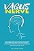 Vagus Nerve: The Ultimate Guide to Access the Power of Vagus Nerve. Everything about Functions, Disorders, Dysfunctions, Stimulation, Self-Help Exercises and Treatments for a Better Life