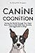 Canine Cognition: Seeing the World Through Your Dog's Eyes. How to Deal with Fear, Anxiety, and Aggression in Dogs (The Best Pet Owner)