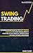 Swing Trading: A Comprehensive Guide of the Best-Proven Strategies to Start Making Profits Investing in the Financial Markets with Options, Futures, and Stocks