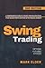 Swing Trading: A Comprehensive Guide of the Best-Proven Strategies to Start Making Profits Investing in the Financial Markets with Options, Futures, and Stocks