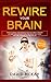 Rewire Your Brain: How to Change Your Anxious Mind and Habits through Affirmation! Increase Your Confidence Right Now and Find Your Way to a Better Life.