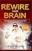 Rewire Your Brain: How to Change Your Anxious Mind and Habits through Affirmation! Increase Your Confidence Right Now and Find Your Way to a Better Life.