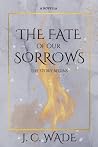 The Fate of Our Sorrows by J. C. Wade