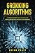 Grokking Algorithms: A Comprehensive Beginner’s Guide to Learn the Realms of Grokking Algorithms from A-Z and Become Efficient Programmers
