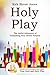 Holy Play: The Joyful Adventure of Unleashing Your Divine Purpose