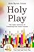 Holy Play: The Joyful Adventure of Unleashing Your Divine Purpose