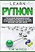 Learn Python: The Ultimate Beginner’s Guide to Learning the Basics of Python in an advanced Course Filled with Notions, Tips, and Tricks (python for beginners)
