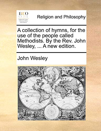 A collection of hymns, for the use of the people called Methodists. By the Rev. John Wesley, ... A new edition.
