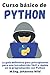 Curso básico de Python: La guía definitiva para principiantes para una introducción fácil y rápida en la programación con Python