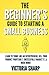 The Beginner's Guide to Starting a Small Business: Learn to Think like an Entrepreneur, Sell your Service or Product Profitably, Successfully Market it, & much more!
