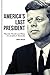 America's Last President: What the World Lost When It Lost John F. Kennedy