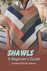 Shawls A Beginner's Guide:Crocheted Poncho Patterns: Crochet Patterns for Ponchos. Shawls A Beginner's Guide:Crocheted Poncho Patterns: Crochet Patterns for Ponchos.
